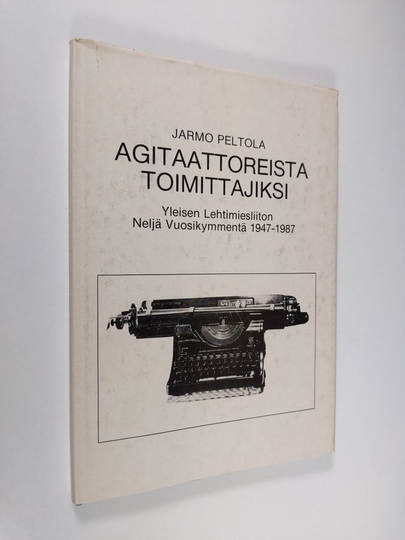 Jarmo Peltola : Agitaattoreista toimittajiksi : Yleisen lehtimiesliiton neljä vuosikymmentä 1947-1987