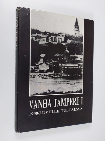 Reijo ym. Ojanen (toim.) : Vanha Tampere 1, 1900-luvulle tultaessa : Tampereen menneisyydestä kertova kuvateos