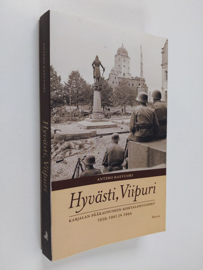 Antero Raevuori : Hyvästi, Viipuri : Karjalan pääkaupungin kohtalonvuodet 1939, 1941 ja 1944