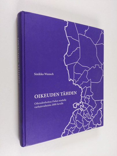 Sinikka Wunsch : Oikeuden tähden : oikeudenhoitoa Oulun seudulla varhaisvaiheista 2000-luvulle