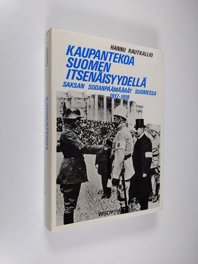Hannu Rautkallio : Kaupantekoa Suomen itsenäisyydellä : Saksan sodanpäämäärät Suomessa 1917-1918