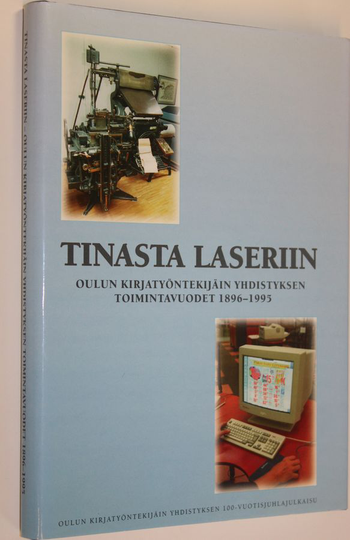 Tinasta laseriin (ERINOMAINEN) : Oulun kirjatyöntekijäin yhdistyksen toimintavuodet 1896-1995 : Oulun kirjatyöntekijäin yhdistyksen ...
