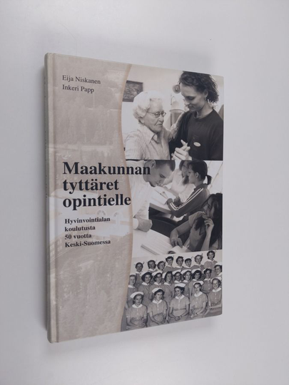 Eija Niskanen : Maakunnan tyttäret opintielle : hyvinvointialan koulutusta 50 vuotta Keski-Suomessa